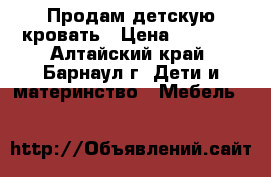 Продам детскую кровать › Цена ­ 7 000 - Алтайский край, Барнаул г. Дети и материнство » Мебель   